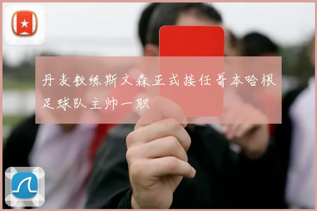 丹麦教练斯文森正式接任哥本哈根足球队主帅一职