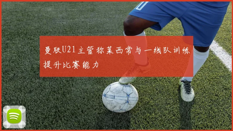 曼联U21主管称莱西常与一线队训练提升比赛能力
