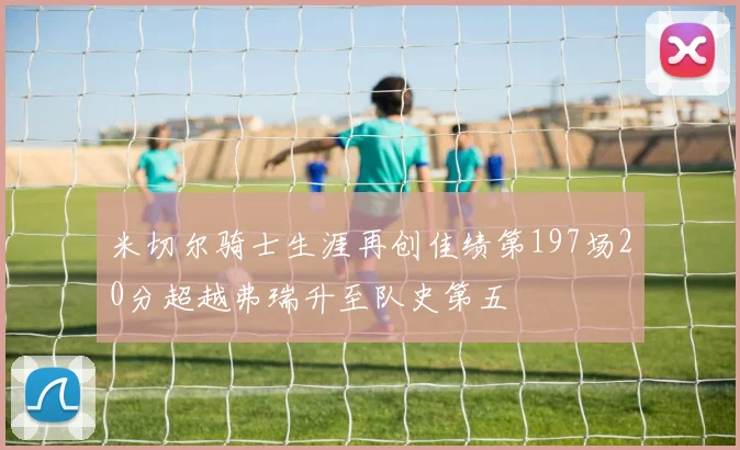 米切尔骑士生涯再创佳绩第197场20分超越弗瑞升至队史第五